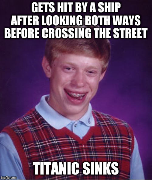Bad Luck Brian Meme | GETS HIT BY A SHIP AFTER LOOKING BOTH WAYS BEFORE CROSSING THE STREET TITANIC SINKS | image tagged in memes,bad luck brian | made w/ Imgflip meme maker