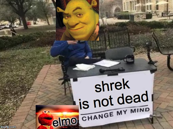 Change My Mind | shrek is not dead; elmo | image tagged in memes,change my mind | made w/ Imgflip meme maker