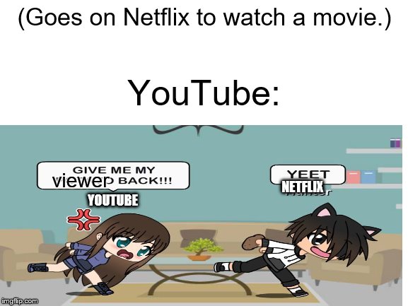 Netflix vs. YouTube | (Goes on Netflix to watch a movie.); YouTube:; viewer; NETFLIX; YOUTUBE | image tagged in memes,gacha,gacha meme | made w/ Imgflip meme maker