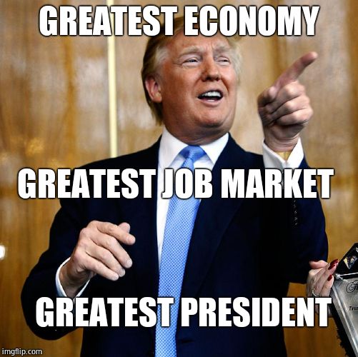 Donal Trump Birthday | GREATEST ECONOMY GREATEST JOB MARKET GREATEST PRESIDENT | image tagged in donal trump birthday | made w/ Imgflip meme maker