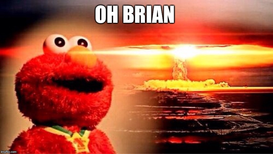 elmo nuclear explosion | OH BRIAN | image tagged in elmo nuclear explosion | made w/ Imgflip meme maker