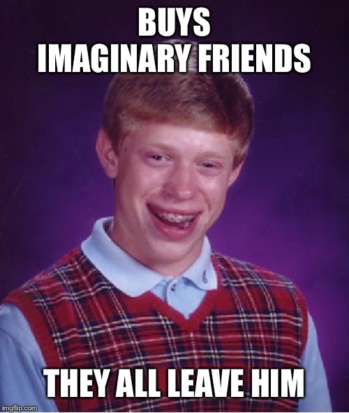 Bad Luck Brian Meme | BUYS IMAGINARY FRIENDS THEY ALL LEAVE HIM | image tagged in memes,bad luck brian | made w/ Imgflip meme maker