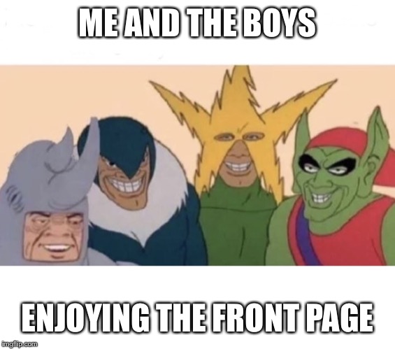 Me and the boys (extra space) | ME AND THE BOYS ENJOYING THE FRONT PAGE | image tagged in me and the boys extra space | made w/ Imgflip meme maker