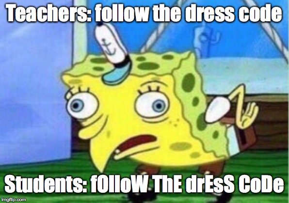 real life. | Teachers: follow the dress code; Students: fOlloW ThE drEsS CoDe | image tagged in memes,mocking spongebob,school | made w/ Imgflip meme maker