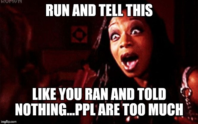 Beyoncé ?! Tiffany Pollard | RUN AND TELL THIS; LIKE YOU RAN AND TOLD NOTHING...PPL ARE TOO MUCH | image tagged in beyonc  tiffany pollard | made w/ Imgflip meme maker