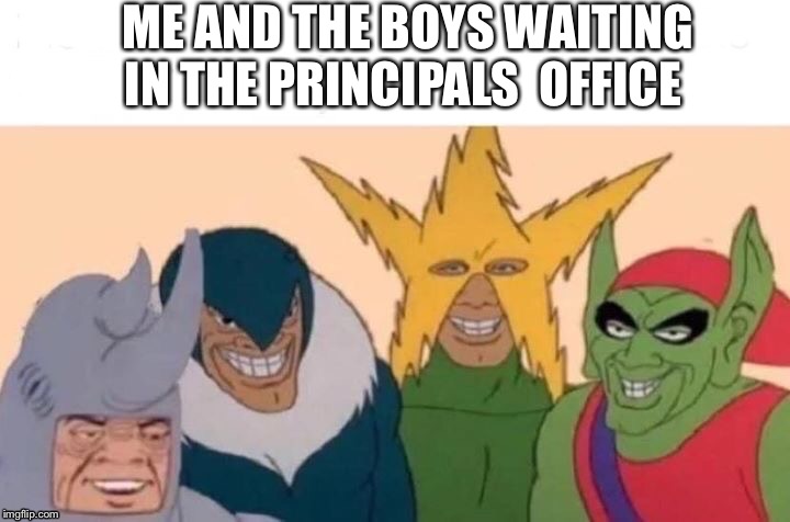 Me And The Boys Meme | ME AND THE BOYS WAITING IN THE PRINCIPALS  OFFICE | image tagged in memes,me and the boys | made w/ Imgflip meme maker