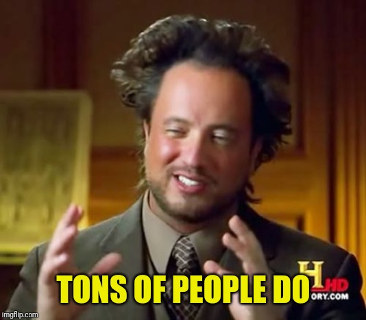 Ancient Aliens Meme | TONS OF PEOPLE DO | image tagged in memes,ancient aliens | made w/ Imgflip meme maker