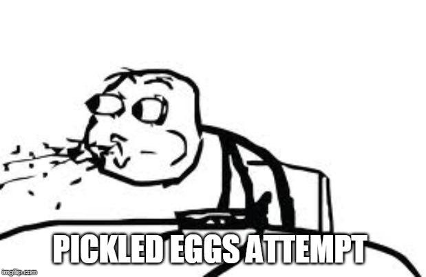 Cereal Guy Spitting | PICKLED EGGS ATTEMPT | image tagged in memes,cereal guy spitting | made w/ Imgflip meme maker
