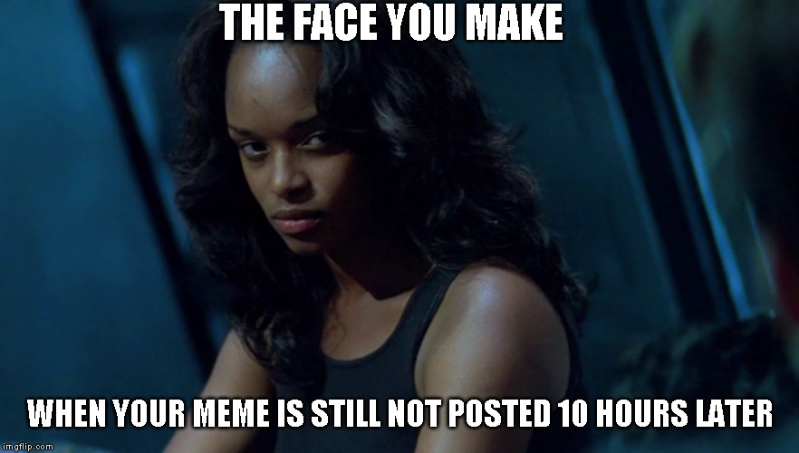 Not that I'm impatient or something | THE FACE YOU MAKE; WHEN YOUR MEME IS STILL NOT POSTED 10 HOURS LATER | image tagged in im waiting | made w/ Imgflip meme maker