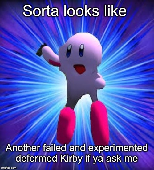 Kirby 64 | Sorta looks like Another failed and experimented  deformed Kirby if ya ask me | image tagged in funny,kirby | made w/ Imgflip meme maker