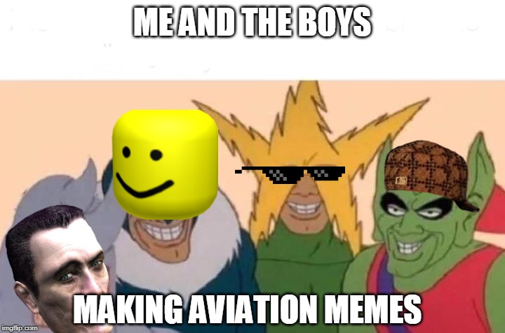 Me And The Boys Meme | ME AND THE BOYS; MAKING AVIATION MEMES | image tagged in memes,me and the boys | made w/ Imgflip meme maker