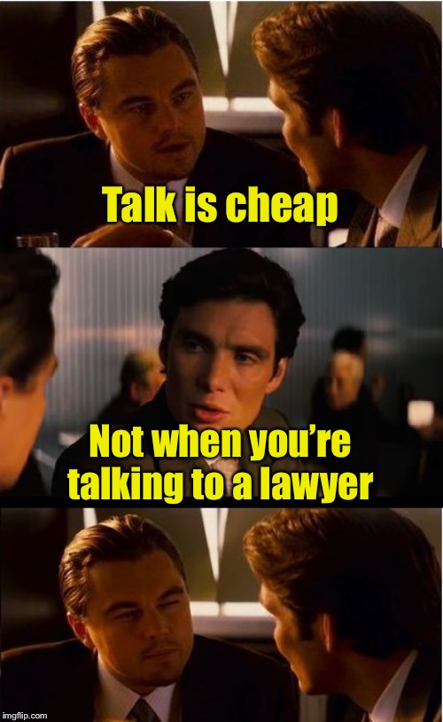 Talks cheap | Talk is cheap; Not when you’re talking to a lawyer | image tagged in memes,inception,talk | made w/ Imgflip meme maker