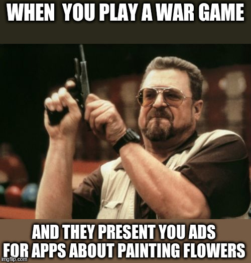 Am I The Only One Around Here Meme | WHEN  YOU PLAY A WAR GAME; AND THEY PRESENT YOU ADS FOR APPS ABOUT PAINTING FLOWERS | image tagged in memes,am i the only one around here | made w/ Imgflip meme maker