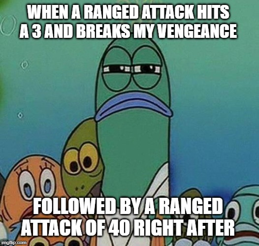 SpongeBob | WHEN A RANGED ATTACK HITS A 3 AND BREAKS MY VENGEANCE; FOLLOWED BY A RANGED ATTACK OF 40 RIGHT AFTER | image tagged in spongebob | made w/ Imgflip meme maker