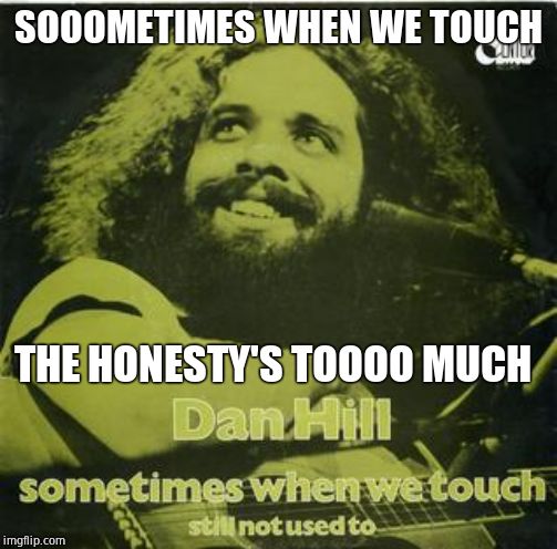 SOOOMETIMES WHEN WE TOUCH THE HONESTY'S TOOOO MUCH | made w/ Imgflip meme maker