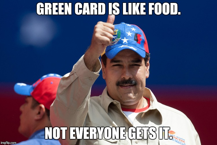 maduro venezuela nicolas | GREEN CARD IS LIKE FOOD. NOT EVERYONE GETS IT. | image tagged in maduro venezuela nicolas | made w/ Imgflip meme maker