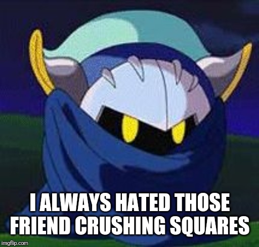 Meta knight don't give a fuck | I ALWAYS HATED THOSE FRIEND CRUSHING SQUARES | image tagged in meta knight don't give a fuck | made w/ Imgflip meme maker