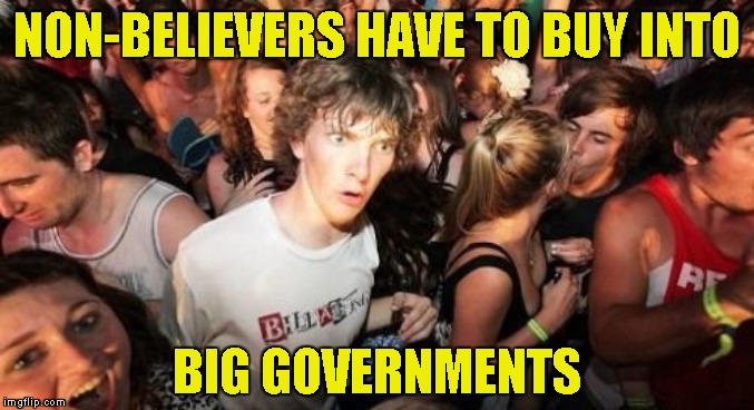 For Want of God | NON-BELIEVERS HAVE TO BUY INTO; BIG GOVERNMENTS | image tagged in memes,sudden clarity clarence,big government | made w/ Imgflip meme maker