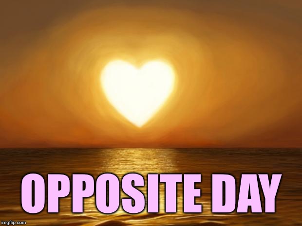 Love | OPPOSITE DAY | image tagged in love | made w/ Imgflip meme maker