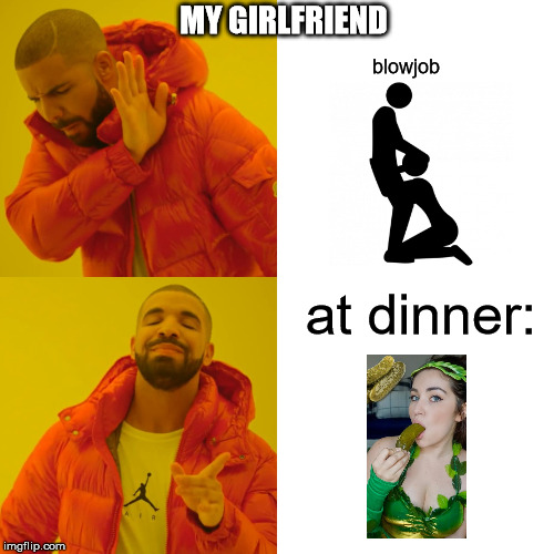 My girlfriend | MY GIRLFRIEND; blowjob; at dinner: | image tagged in memes,drake hotline bling | made w/ Imgflip meme maker