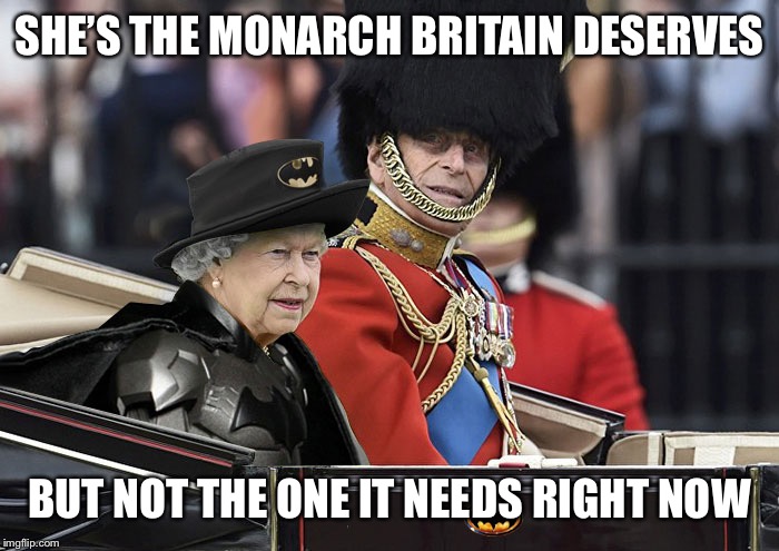 BatQueen | SHE’S THE MONARCH BRITAIN DESERVES; BUT NOT THE ONE IT NEEDS RIGHT NOW | image tagged in batqueen | made w/ Imgflip meme maker