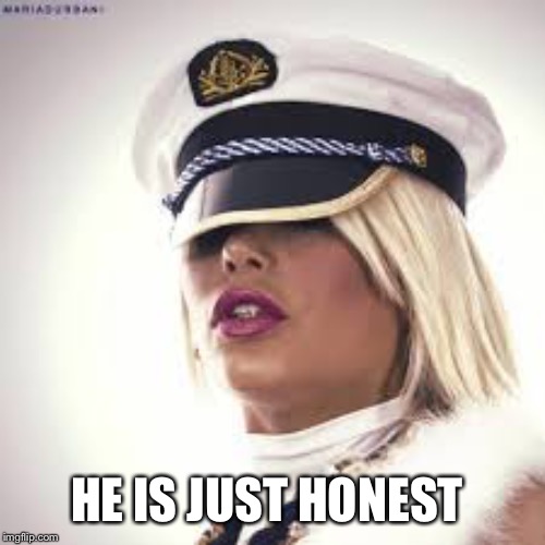 Maria Durbani | HE IS JUST HONEST | image tagged in maria durbani | made w/ Imgflip meme maker
