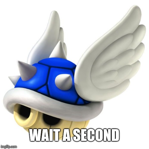 Blue Shell | WAIT A SECOND | image tagged in blue shell | made w/ Imgflip meme maker