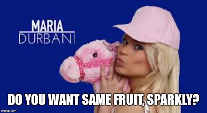 Maria Durbani | DO YOU WANT SAME FRUIT, SPARKLY? | image tagged in maria durbani | made w/ Imgflip meme maker