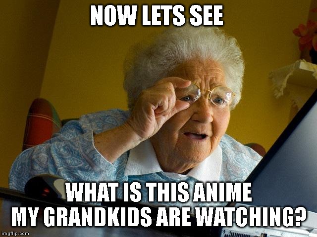 Grandma finds anime | NOW LETS SEE; WHAT IS THIS ANIME MY GRANDKIDS ARE WATCHING? | image tagged in memes,grandma finds the internet,anime | made w/ Imgflip meme maker