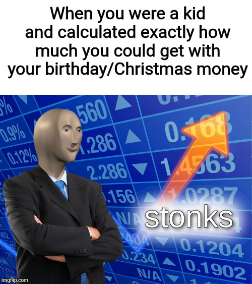 stonks | When you were a kid and calculated exactly how much you could get with your birthday/Christmas money | image tagged in stonks | made w/ Imgflip meme maker