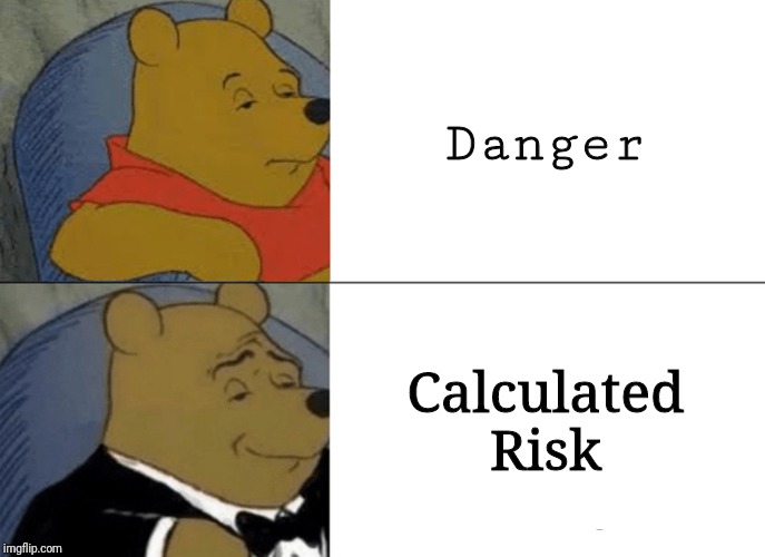 Tuxedo Winnie The Pooh | Danger; Calculated Risk | image tagged in memes,tuxedo winnie the pooh | made w/ Imgflip meme maker