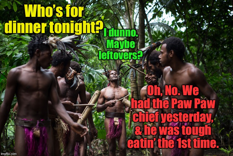 Making Dinner Reservations in the Jungle | Who’s for dinner tonight? I dunno. Maybe leftovers? Oh, No. We had the Paw Paw chief yesterday, & he was tough eatin’ the 1st time. | image tagged in funny memes,cannibals,selection,dinner,leftovers | made w/ Imgflip meme maker