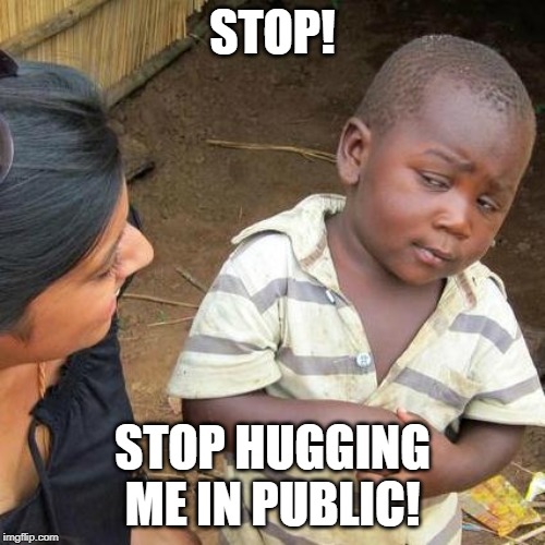 Third World Skeptical Kid | STOP! STOP HUGGING ME IN PUBLIC! | image tagged in memes,third world skeptical kid | made w/ Imgflip meme maker