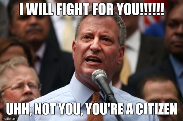 DeBlasio | I WILL FIGHT FOR YOU!!!!!! UHH, NOT YOU, YOU'RE A CITIZEN | image tagged in deblasio | made w/ Imgflip meme maker