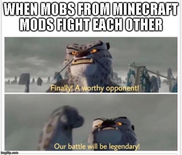 Finally! A worthy opponent! | WHEN MOBS FROM MINECRAFT MODS FIGHT EACH OTHER | image tagged in finally a worthy opponent,minecraft | made w/ Imgflip meme maker