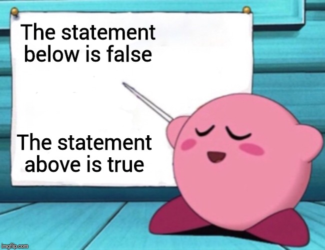 Kirby's lesson | The statement below is false; The statement above is true | image tagged in kirby's lesson | made w/ Imgflip meme maker