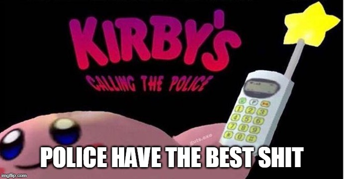 Kirby's calling the Police | POLICE HAVE THE BEST SHIT | image tagged in kirby's calling the police | made w/ Imgflip meme maker