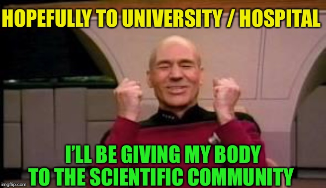 Happy Picard | HOPEFULLY TO UNIVERSITY / HOSPITAL I’LL BE GIVING MY BODY TO THE SCIENTIFIC COMMUNITY | image tagged in happy picard | made w/ Imgflip meme maker