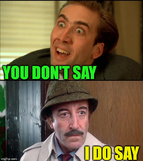 You Don't but I Do | YOU DON'T SAY; I DO SAY | image tagged in you don't say - nicholas cage,memes,peter sellers,opposite,who would win,one does not simply | made w/ Imgflip meme maker