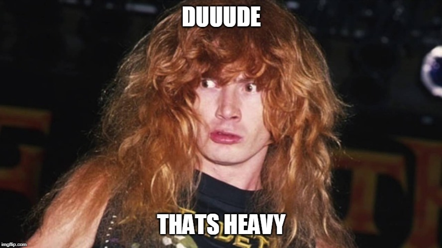 HEAVY METAL! | DUUUDE; THATS HEAVY | image tagged in megadeth,dave mustaine,metal | made w/ Imgflip meme maker