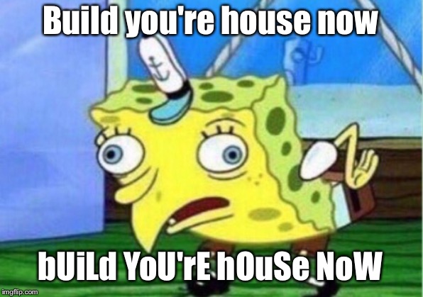 Mocking Spongebob | Build you're house now; bUiLd YoU'rE hOuSe NoW | image tagged in memes,mocking spongebob | made w/ Imgflip meme maker