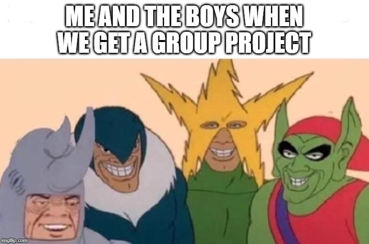 Me And The Boys | ME AND THE BOYS WHEN WE GET A GROUP PROJECT | image tagged in memes,me and the boys | made w/ Imgflip meme maker