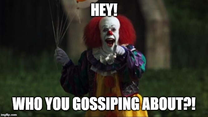 Pennywise | HEY! WHO YOU GOSSIPING ABOUT?! | image tagged in pennywise | made w/ Imgflip meme maker