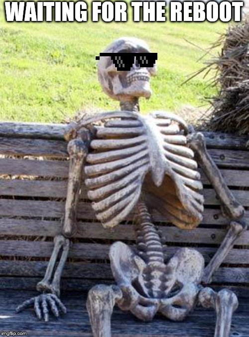 Waiting Skeleton | WAITING FOR THE REBOOT | image tagged in memes,waiting skeleton | made w/ Imgflip meme maker