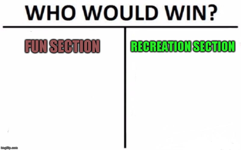 I find myself my interested in this sub-theme than the other now | FUN SECTION; RECREATION SECTION | image tagged in memes,who would win | made w/ Imgflip meme maker