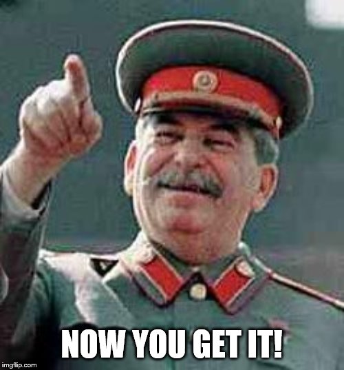 Stalin Gulag | NOW YOU GET IT! | image tagged in stalin gulag | made w/ Imgflip meme maker
