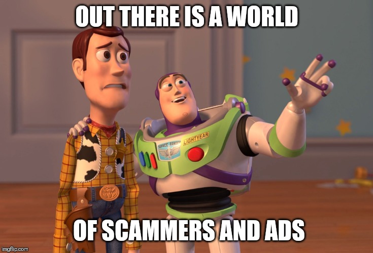 X, X Everywhere | OUT THERE IS A WORLD; OF SCAMMERS AND ADS | image tagged in memes,x x everywhere | made w/ Imgflip meme maker