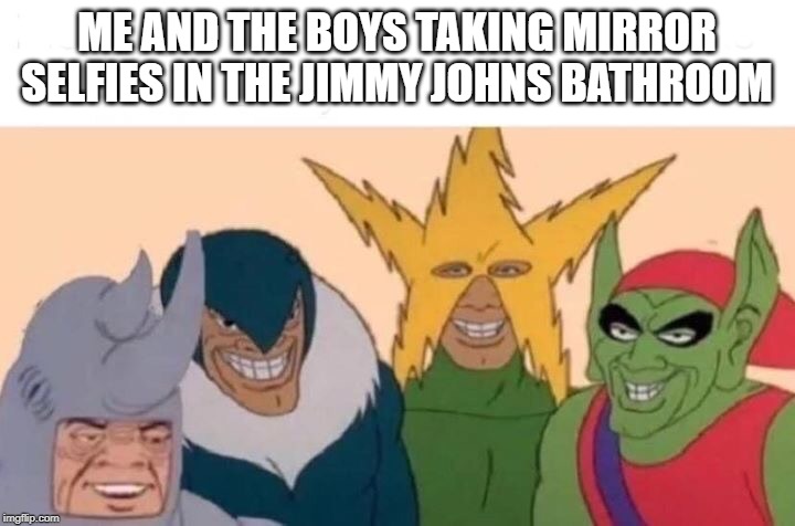 Cheesin' in the Mirror | ME AND THE BOYS TAKING MIRROR SELFIES IN THE JIMMY JOHNS BATHROOM | image tagged in memes,me and the boys | made w/ Imgflip meme maker