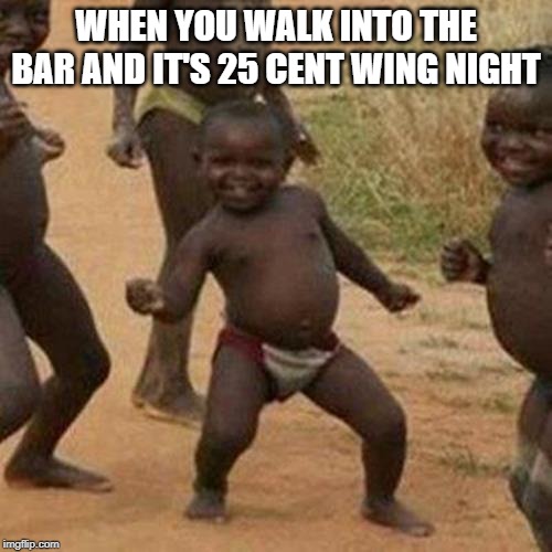 Cheap Wings | WHEN YOU WALK INTO THE BAR AND IT'S 25 CENT WING NIGHT | image tagged in memes,third world success kid | made w/ Imgflip meme maker