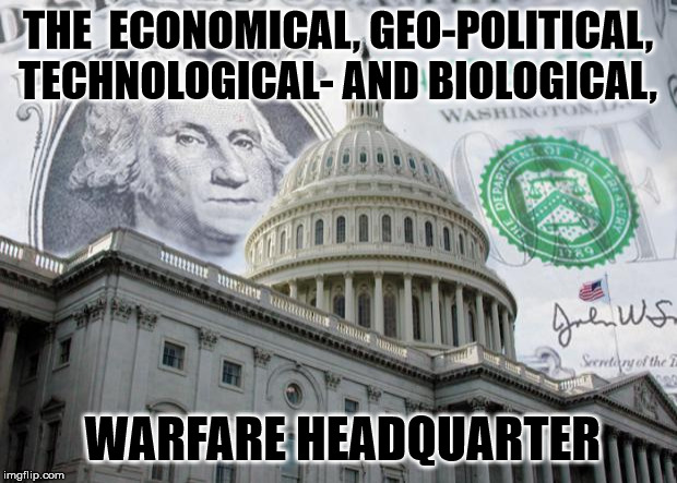 Money in Politics | THE  ECONOMICAL, GEO-POLITICAL,  TECHNOLOGICAL- AND BIOLOGICAL, WARFARE HEADQUARTER | image tagged in money in politics | made w/ Imgflip meme maker